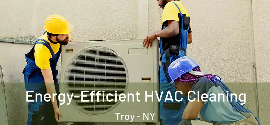 Energy-Efficient HVAC Cleaning Troy - NY