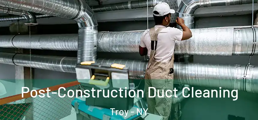Post-Construction Duct Cleaning Troy - NY